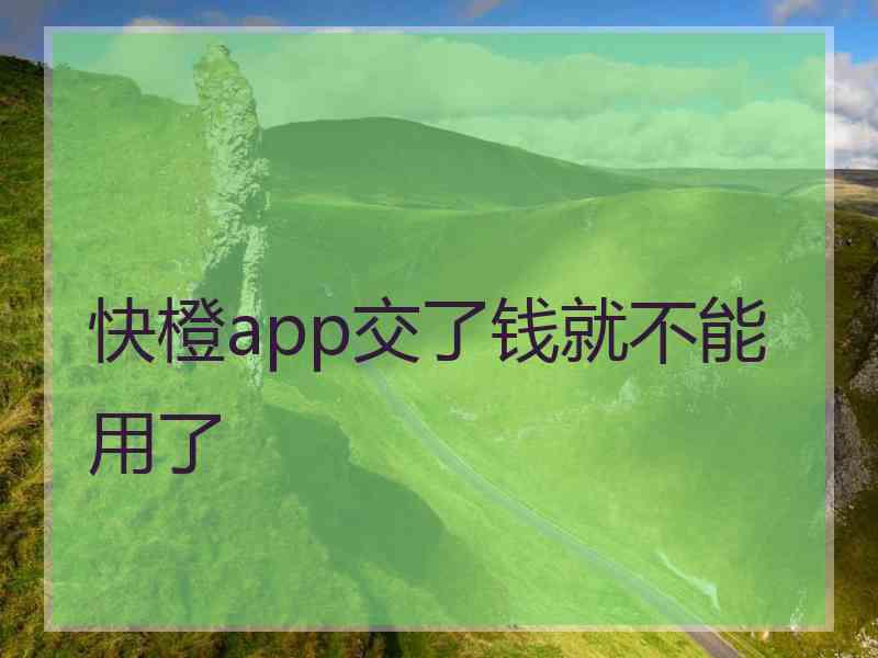 快橙app交了钱就不能用了