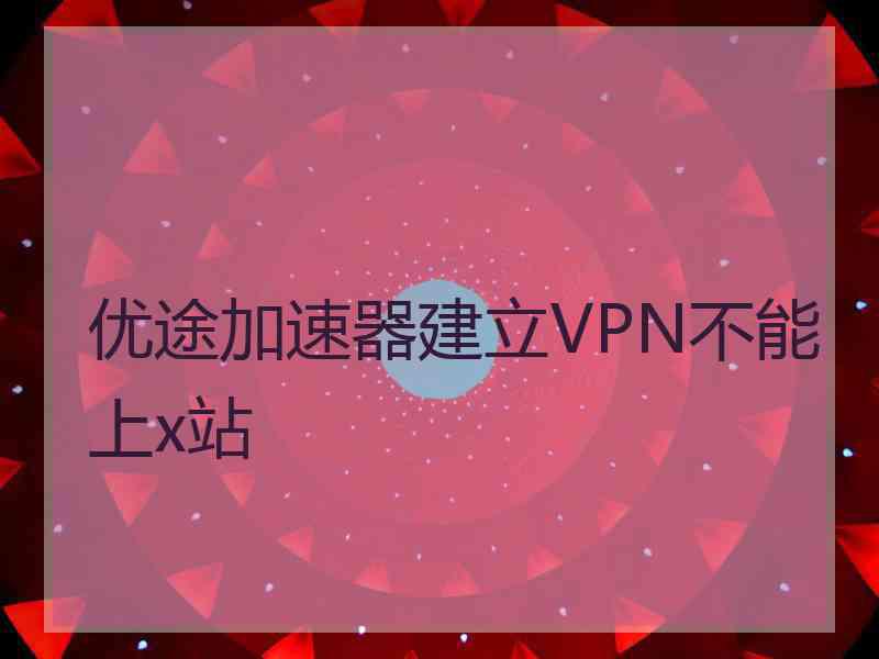 优途加速器建立VPN不能上x站