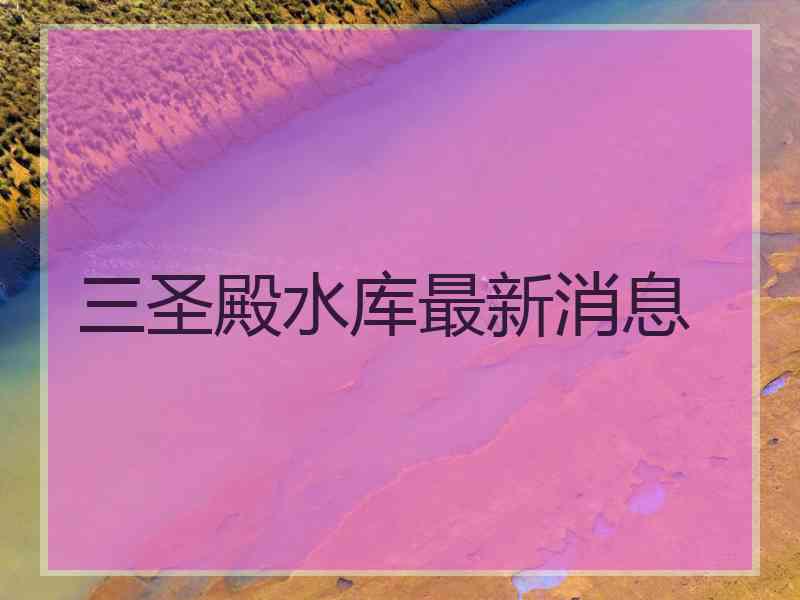 三圣殿水库最新消息