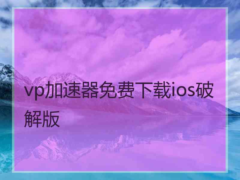 vp加速器免费下载ios破解版