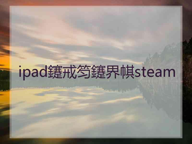 ipad鑳戒笉鑳界帺steam