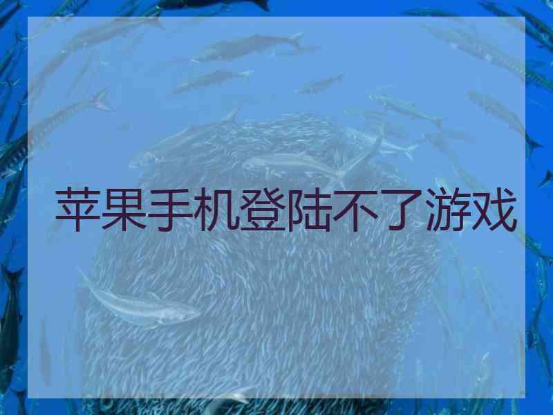 苹果手机登陆不了游戏