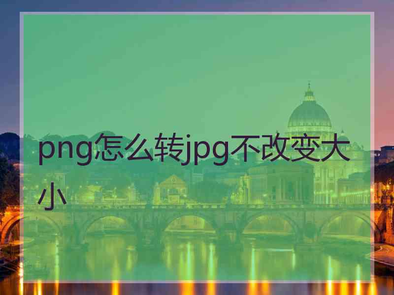 png怎么转jpg不改变大小