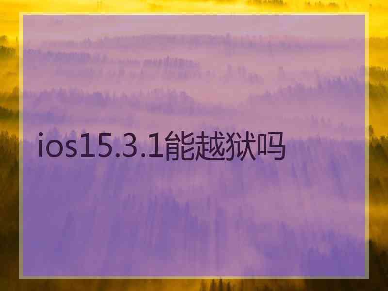 ios15.3.1能越狱吗