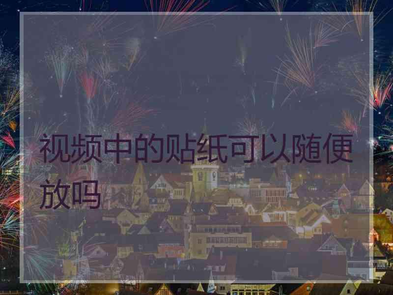 视频中的贴纸可以随便放吗