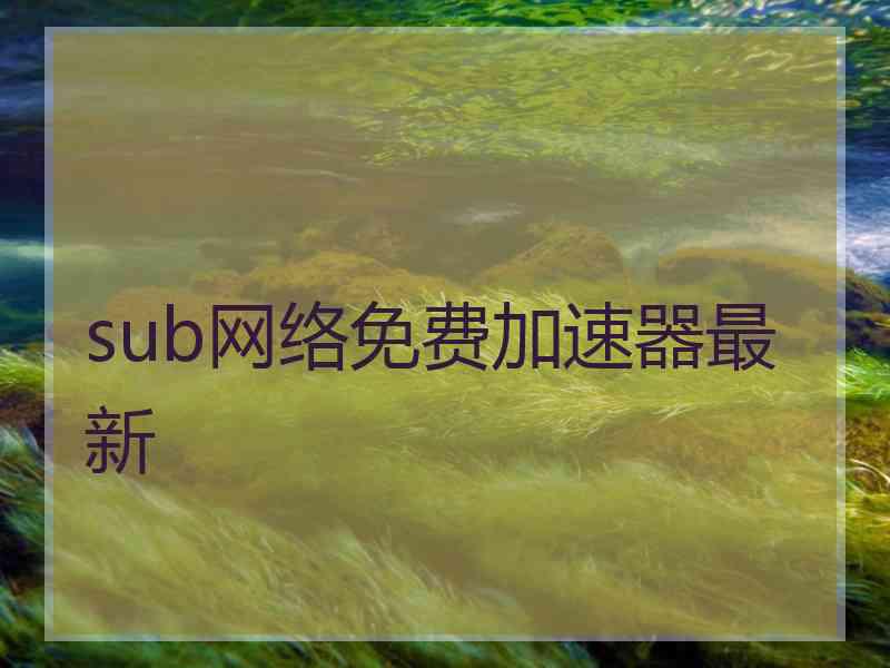 sub网络免费加速器最新