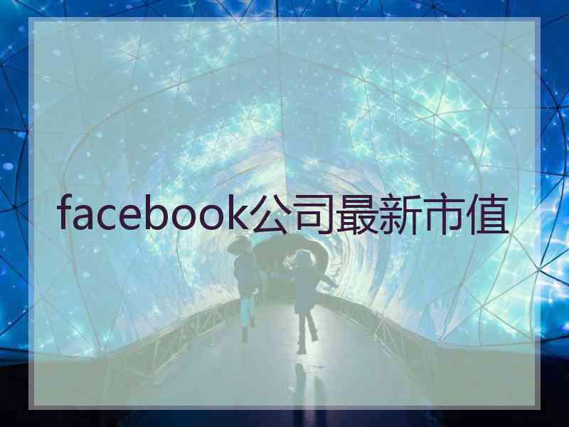 facebook公司最新市值