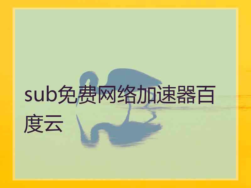 sub免费网络加速器百度云