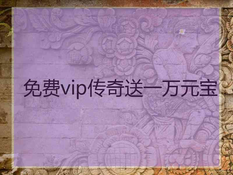 免费vip传奇送一万元宝