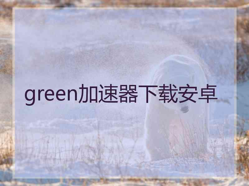 green加速器下载安卓