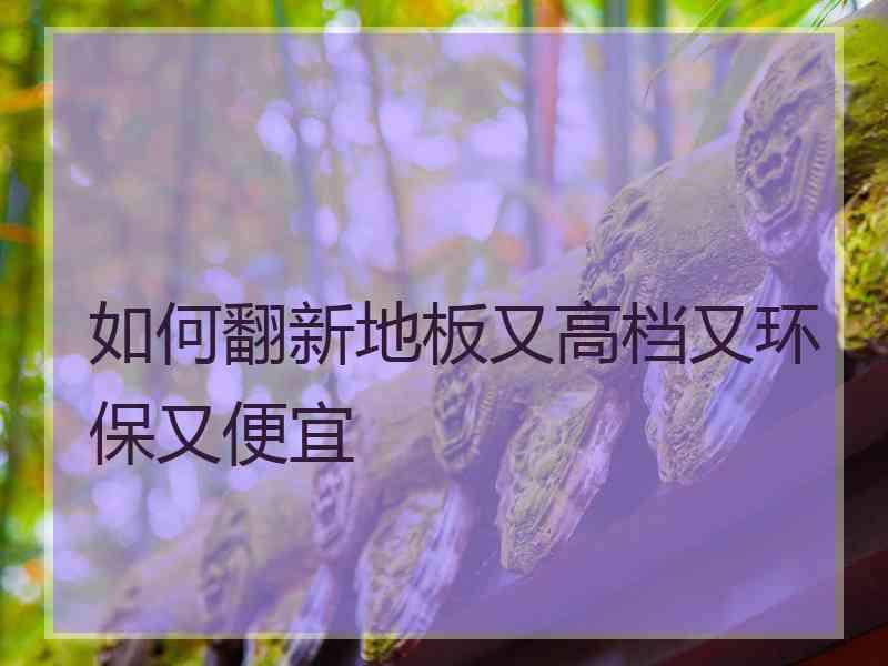 如何翻新地板又高档又环保又便宜