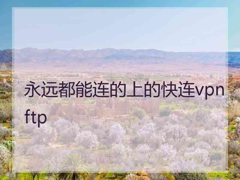 永远都能连的上的快连vpn ftp