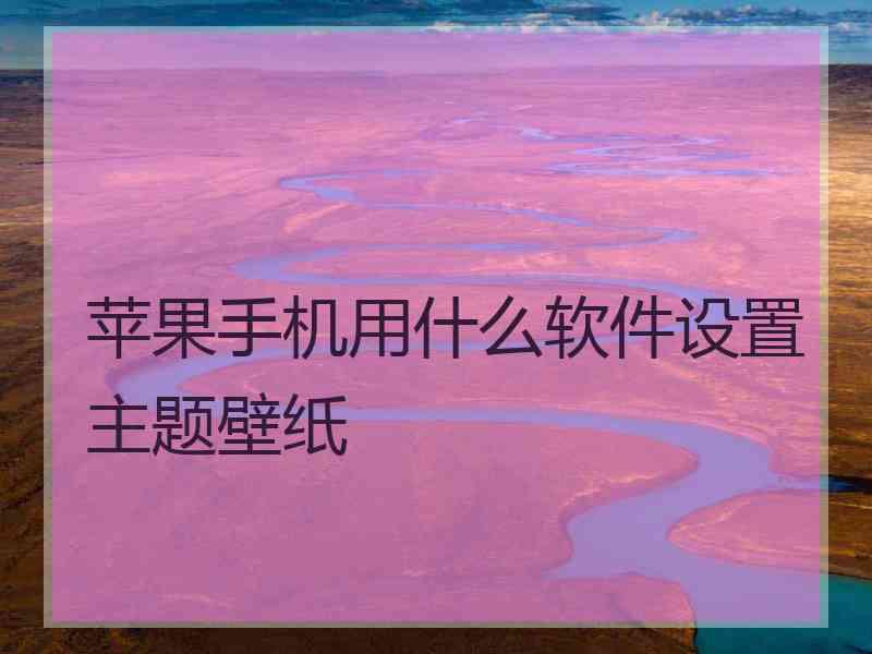 苹果手机用什么软件设置主题壁纸