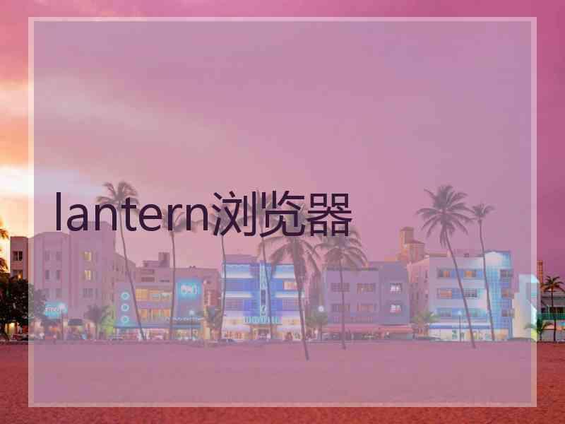 lantern浏览器