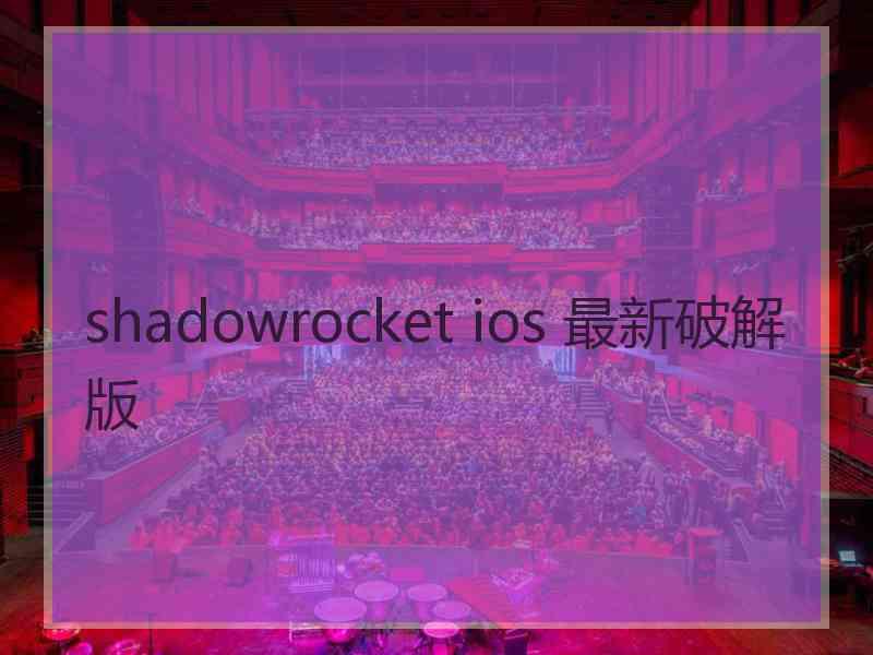 shadowrocket ios 最新破解版