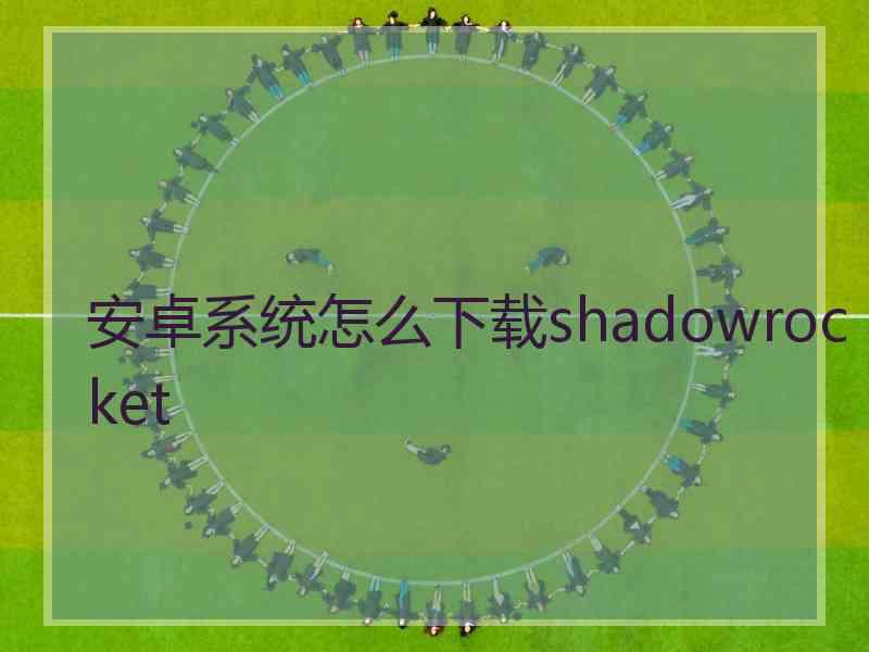 安卓系统怎么下载shadowrocket