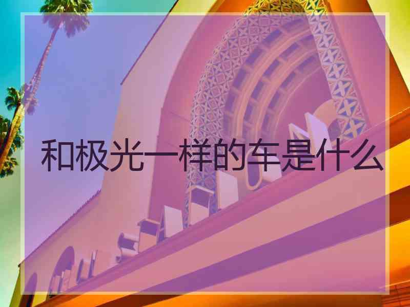 和极光一样的车是什么