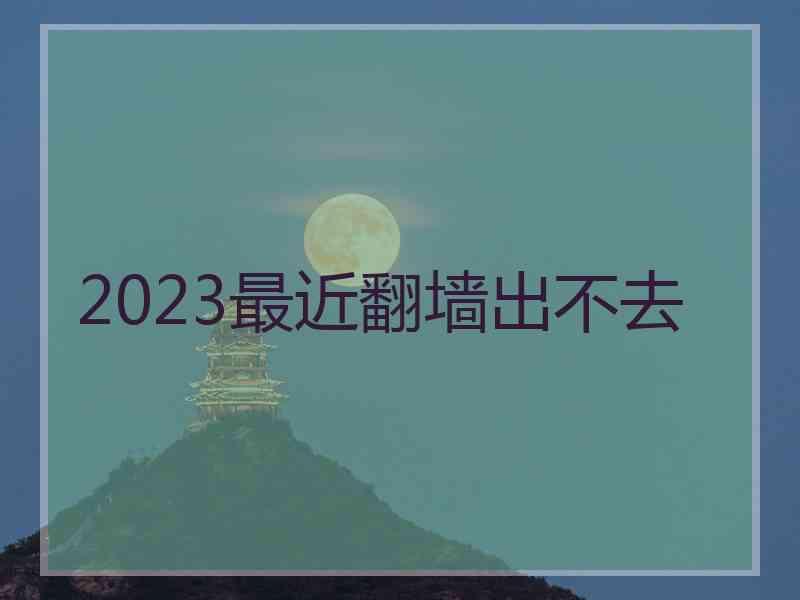 2023最近翻墙出不去