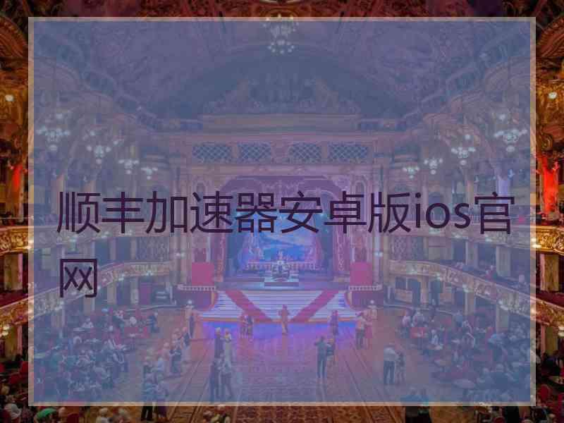 顺丰加速器安卓版ios官网