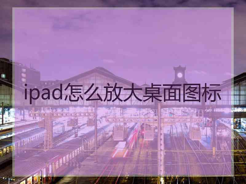 ipad怎么放大桌面图标