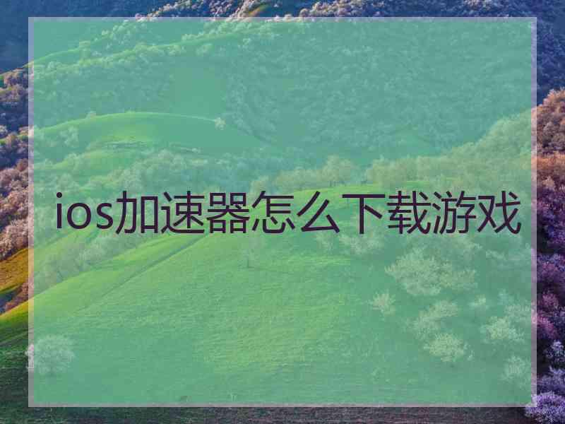 ios加速器怎么下载游戏