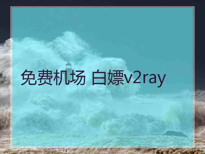 免费机场 白嫖v2ray