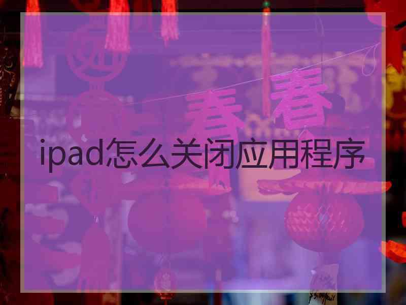 ipad怎么关闭应用程序