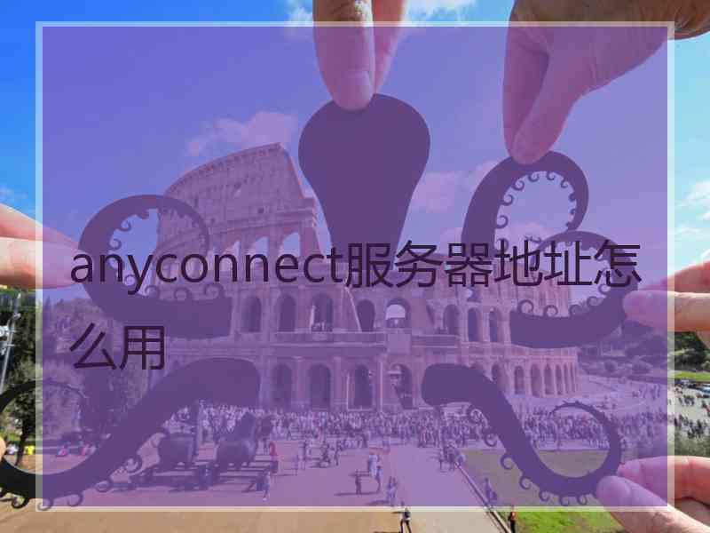 anyconnect服务器地址怎么用