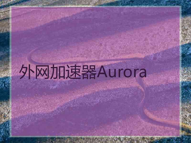 外网加速器Aurora