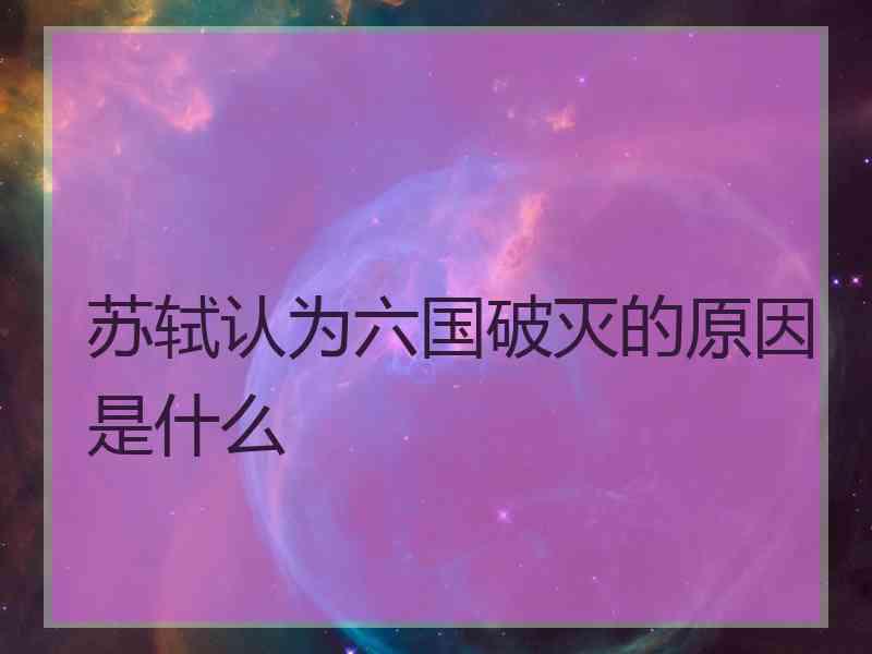 苏轼认为六国破灭的原因是什么