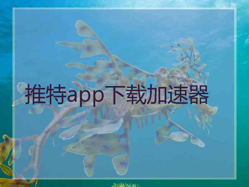 推特app下载加速器