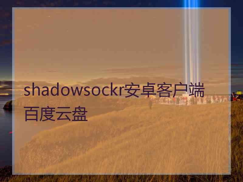 shadowsockr安卓客户端百度云盘