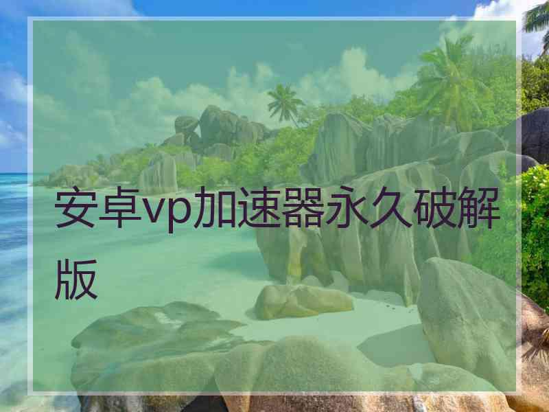 安卓vp加速器永久破解版