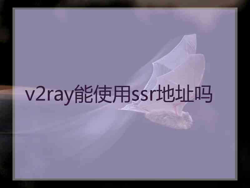 v2ray能使用ssr地址吗