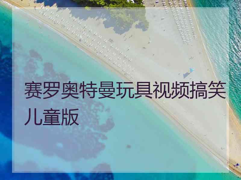 赛罗奥特曼玩具视频搞笑儿童版