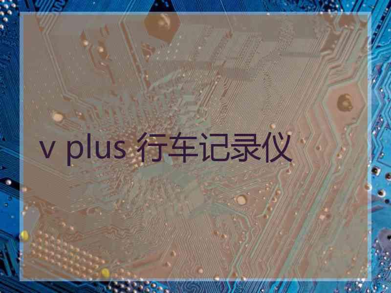 v plus 行车记录仪