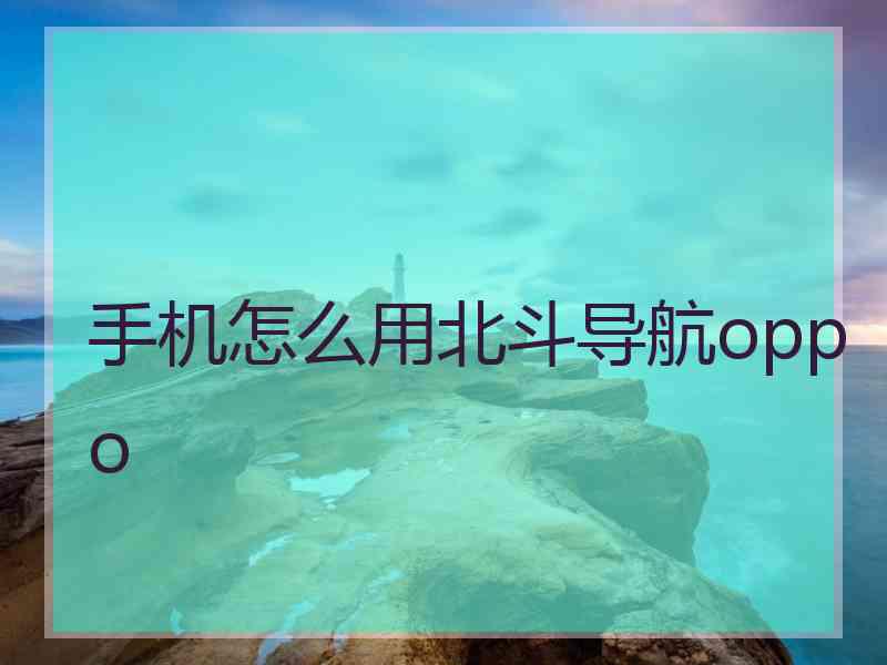 手机怎么用北斗导航oppo