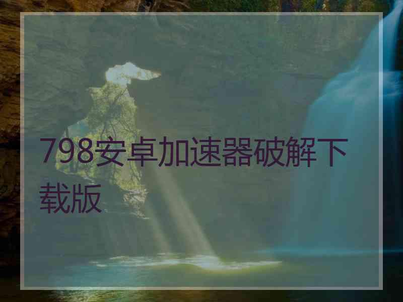 798安卓加速器破解下载版