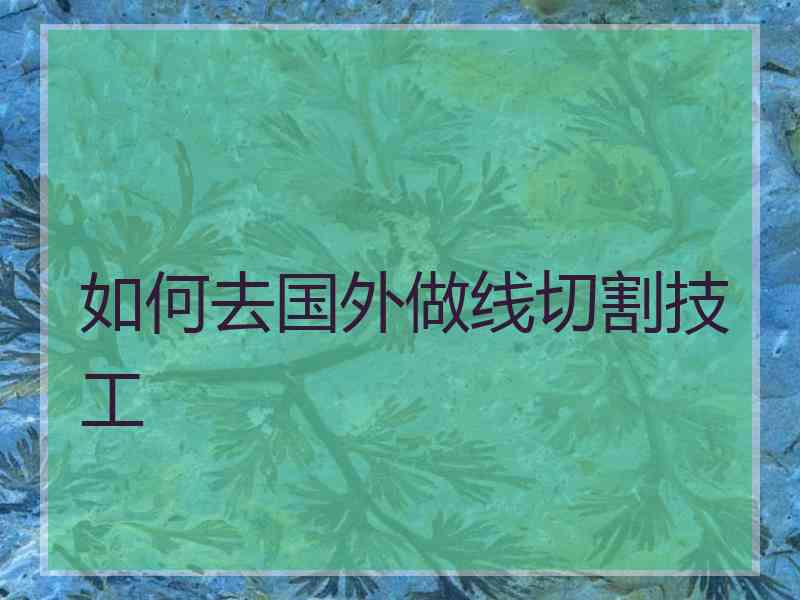 如何去国外做线切割技工