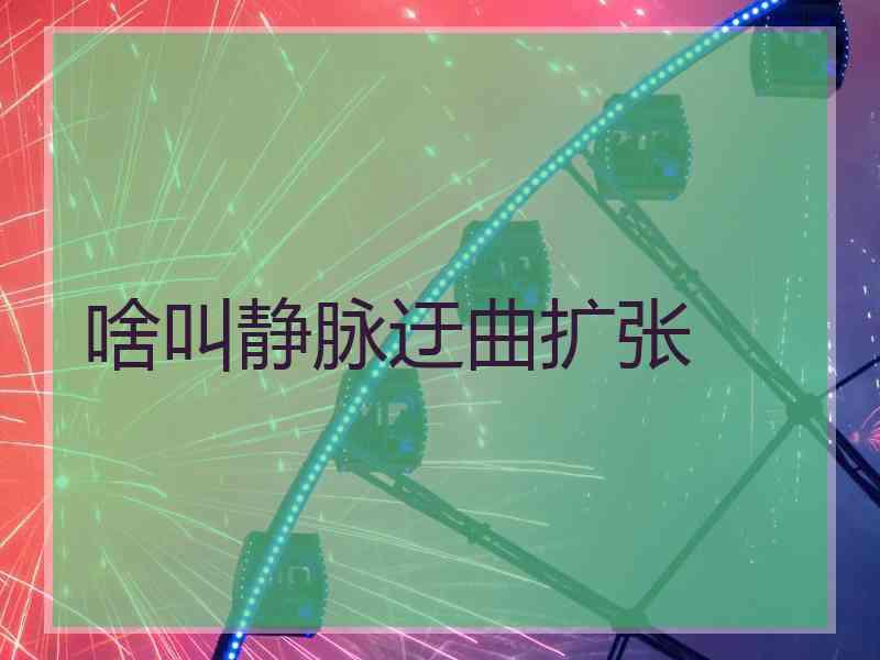 啥叫静脉迂曲扩张