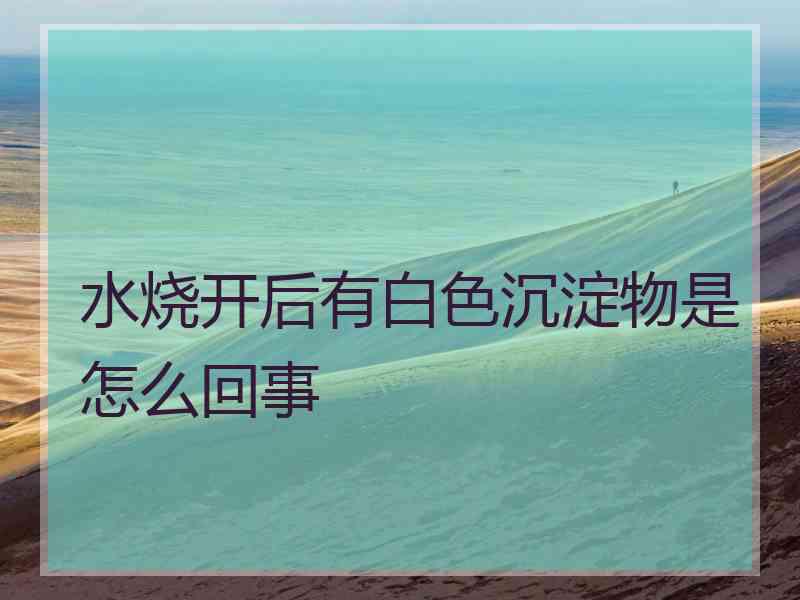 水烧开后有白色沉淀物是怎么回事