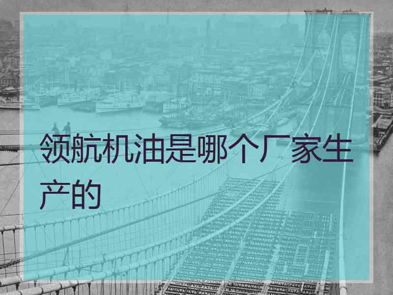 领航机油是哪个厂家生产的