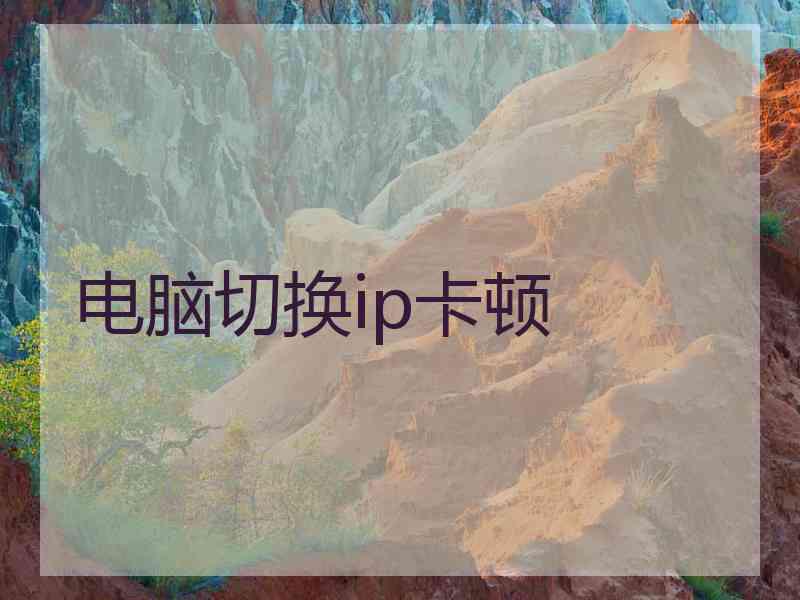 电脑切换ip卡顿