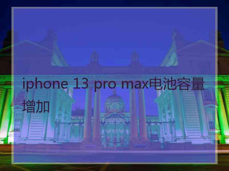 iphone 13 pro max电池容量增加