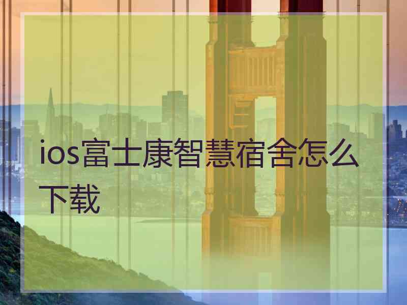 ios富士康智慧宿舍怎么下载