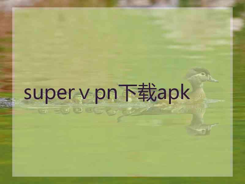 superⅴpn下载apk