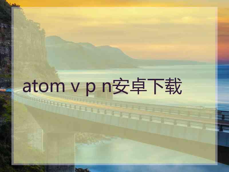 atom v p n安卓下载