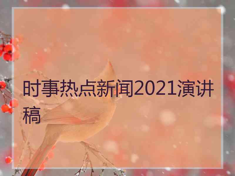 时事热点新闻2021演讲稿