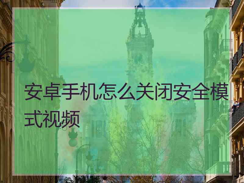 安卓手机怎么关闭安全模式视频