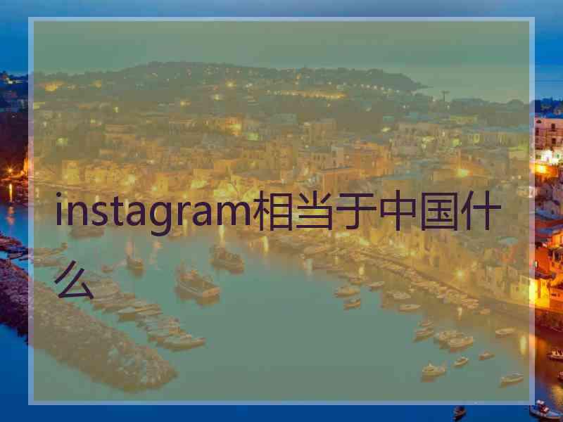 instagram相当于中国什么